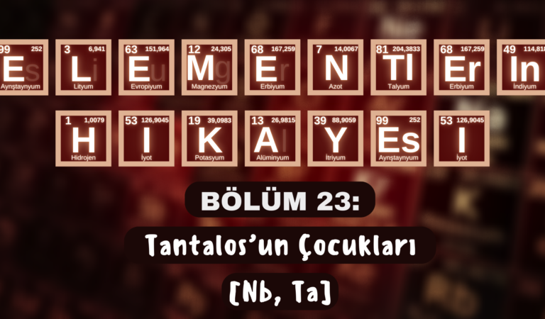 ELEMENTLERİN HİKÂYESİ | BÖLÜM 23: “TANTALOS’UN ÇOCUKLARI” (Nb, Ta)