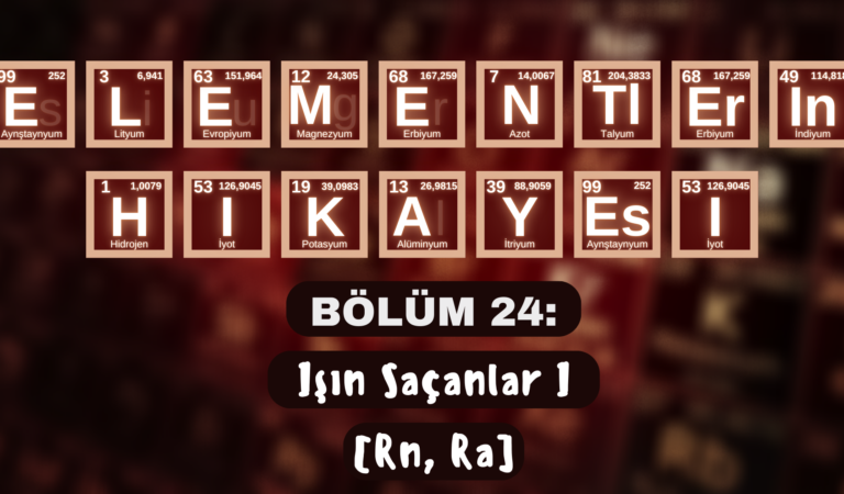 ELEMENTLERİN HİKÂYESİ | BÖLÜM 24: “IŞIN SAÇANLAR I” (Rn, Ra)