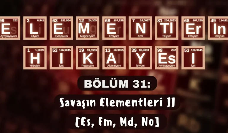 ELEMENTLERİN HİKÂYESİ | BÖLÜM 31: “SAVAŞIN ELEMENTLERİ II” (Es, Fm, Md, No)