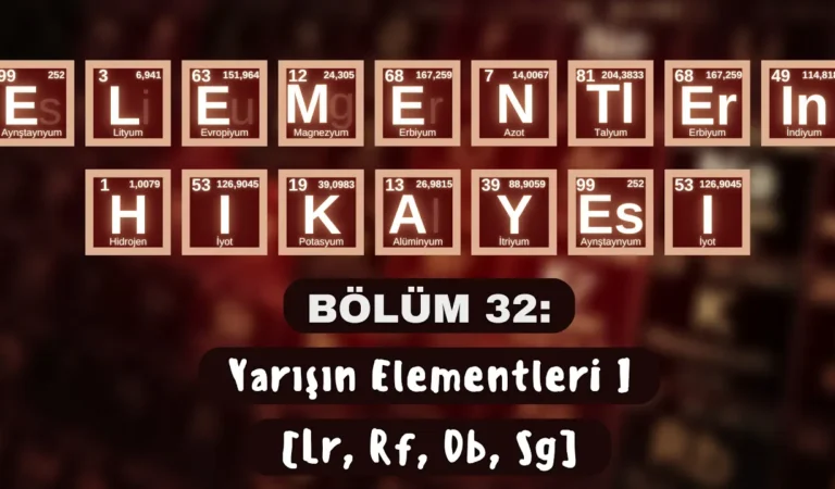 ELEMENTLERİN HİKÂYESİ | BÖLÜM 32: “YARIŞIN ELEMENTLERİ I” (Lr, Rf, Db, Sg)